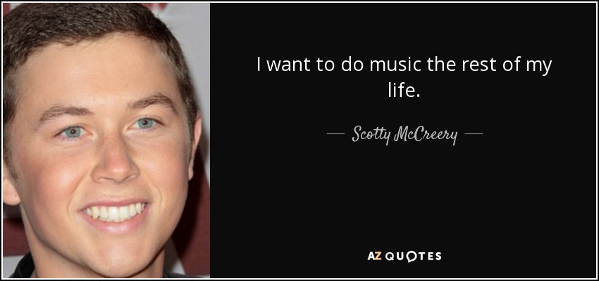 I want to do music the rest of my life. - Scotty McCreery