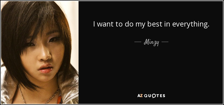 I want to do my best in everything. Music, love, everything I like. - Minzy