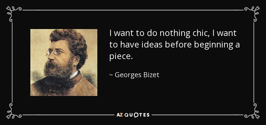I want to do nothing chic, I want to have ideas before beginning a piece. - Georges Bizet