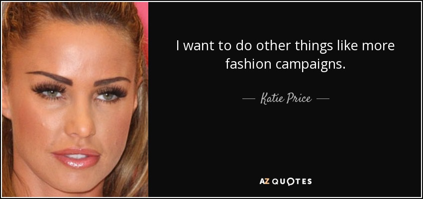 I want to do other things like more fashion campaigns. - Katie Price