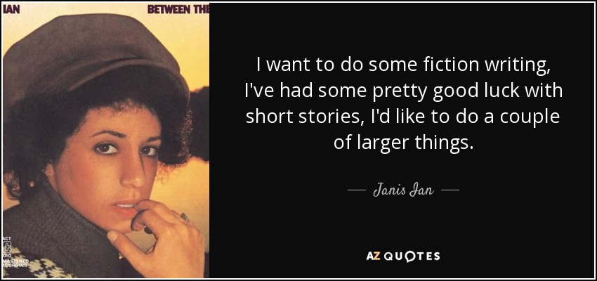 I want to do some fiction writing, I've had some pretty good luck with short stories, I'd like to do a couple of larger things. - Janis Ian