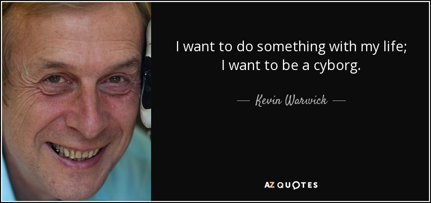 I want to do something with my life; I want to be a cyborg. - Kevin Warwick