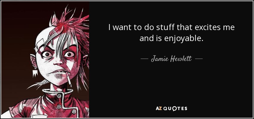 I want to do stuff that excites me and is enjoyable. - Jamie Hewlett