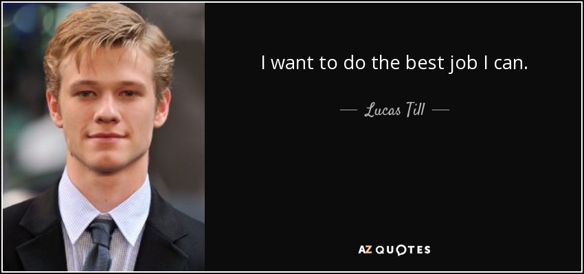 I want to do the best job I can. - Lucas Till