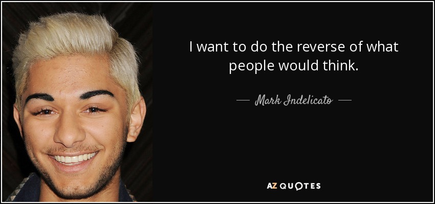 I want to do the reverse of what people would think. - Mark Indelicato