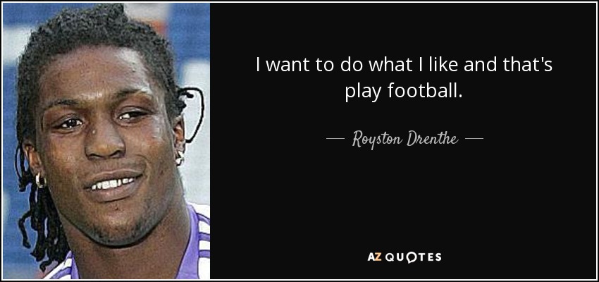 I want to do what I like and that's play football. - Royston Drenthe