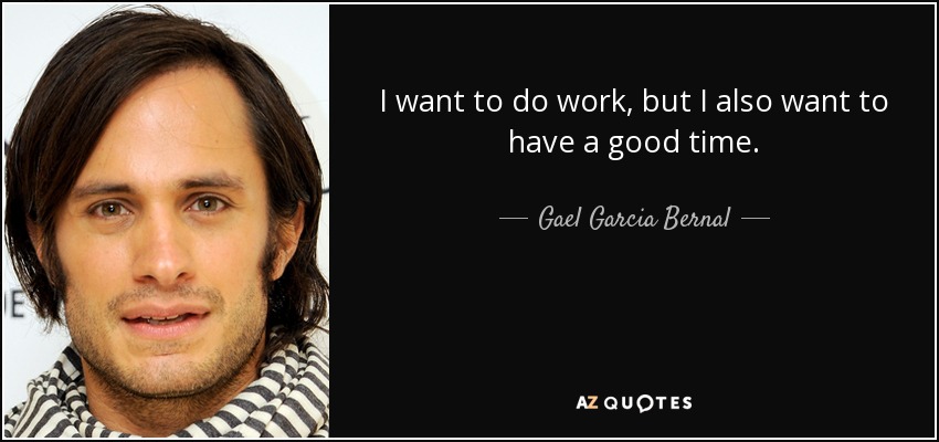 I want to do work, but I also want to have a good time. - Gael Garcia Bernal