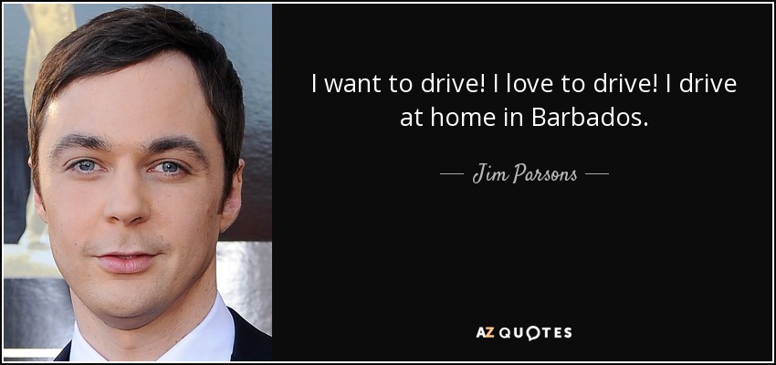 I want to drive! I love to drive! I drive at home in Barbados. - Jim Parsons