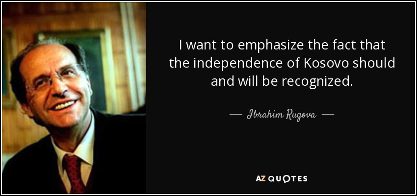 I want to emphasize the fact that the independence of Kosovo should and will be recognized. - Ibrahim Rugova