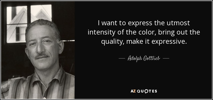 I want to express the utmost intensity of the color, bring out the quality, make it expressive. - Adolph Gottlieb