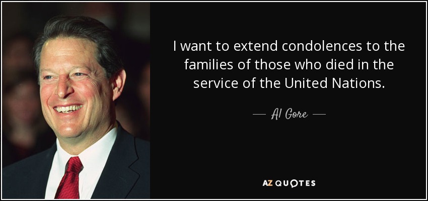 I want to extend condolences to the families of those who died in the service of the United Nations. - Al Gore