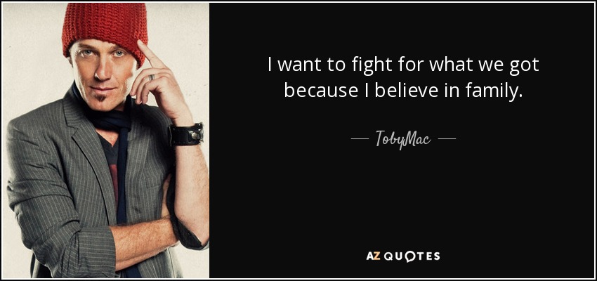 I want to fight for what we got because I believe in family. - TobyMac