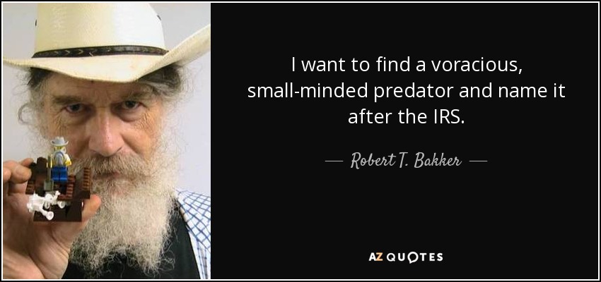I want to find a voracious, small-minded predator and name it after the IRS. - Robert T. Bakker