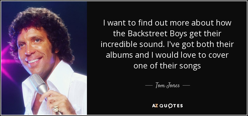 I want to find out more about how the Backstreet Boys get their incredible sound. I've got both their albums and I would love to cover one of their songs - Tom Jones