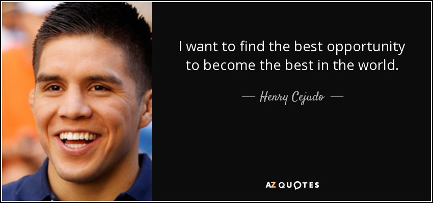 I want to find the best opportunity to become the best in the world. - Henry Cejudo