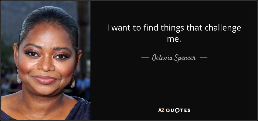 I want to find things that challenge me. - Octavia Spencer