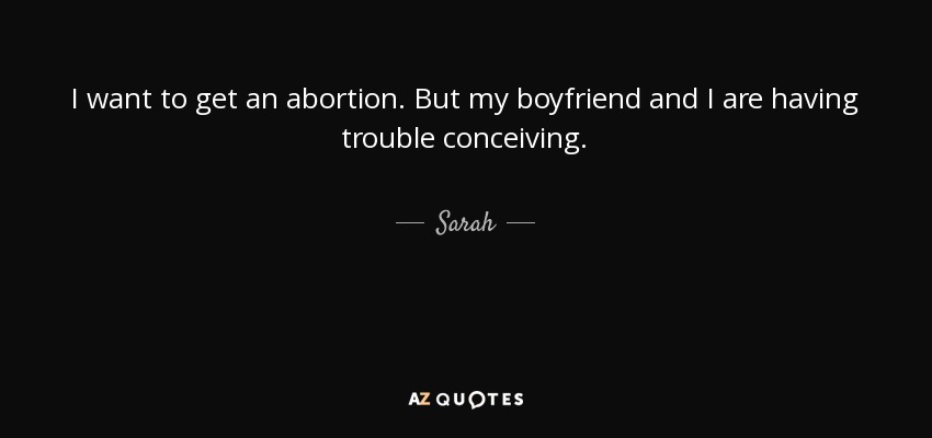 I want to get an abortion. But my boyfriend and I are having trouble conceiving. - Sarah