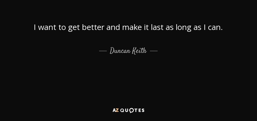 I want to get better and make it last as long as I can. - Duncan Keith
