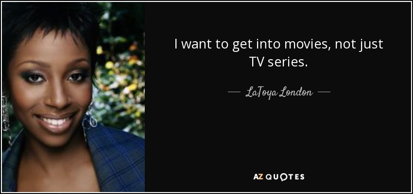 I want to get into movies, not just TV series. - LaToya London