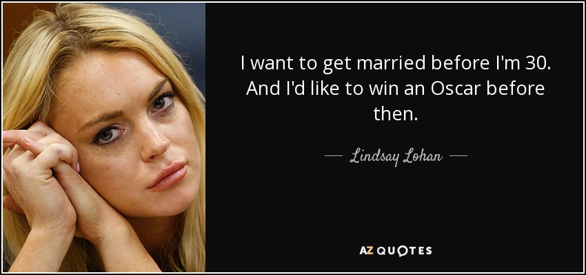 I want to get married before I'm 30. And I'd like to win an Oscar before then. - Lindsay Lohan