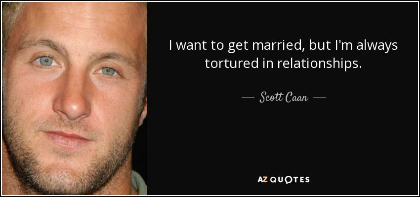 I want to get married, but I'm always tortured in relationships. - Scott Caan