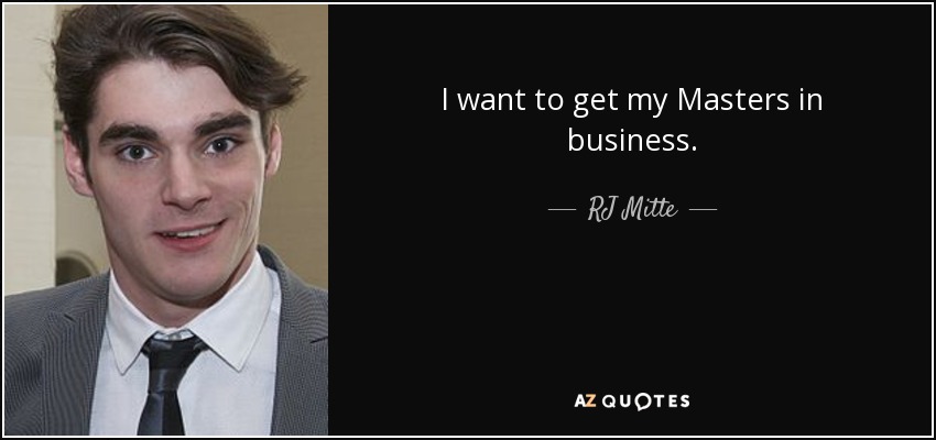 I want to get my Masters in business. - RJ Mitte