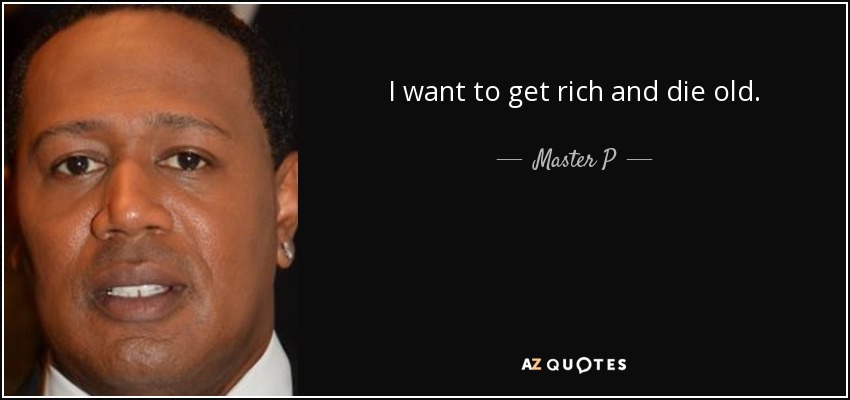 I want to get rich and die old. - Master P