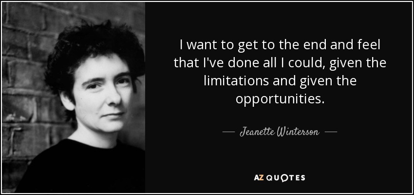 I want to get to the end and feel that I've done all I could, given the limitations and given the opportunities. - Jeanette Winterson