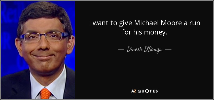 I want to give Michael Moore a run for his money. - Dinesh D'Souza