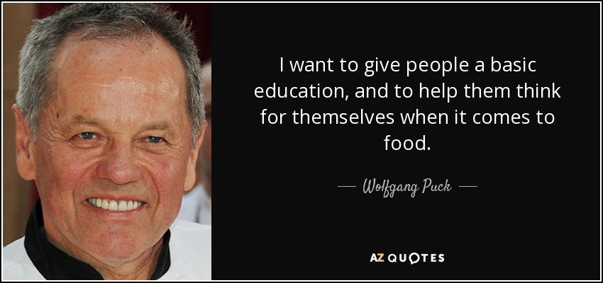 I want to give people a basic education, and to help them think for themselves when it comes to food. - Wolfgang Puck
