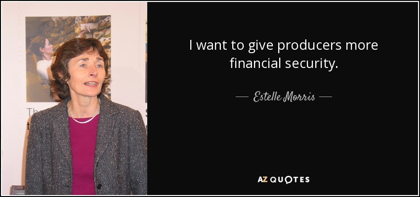 I want to give producers more financial security. - Estelle Morris, Baroness Morris of Yardley