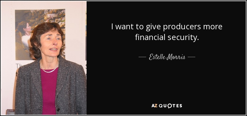 I want to give producers more financial security. - Estelle Morris, Baroness Morris of Yardley