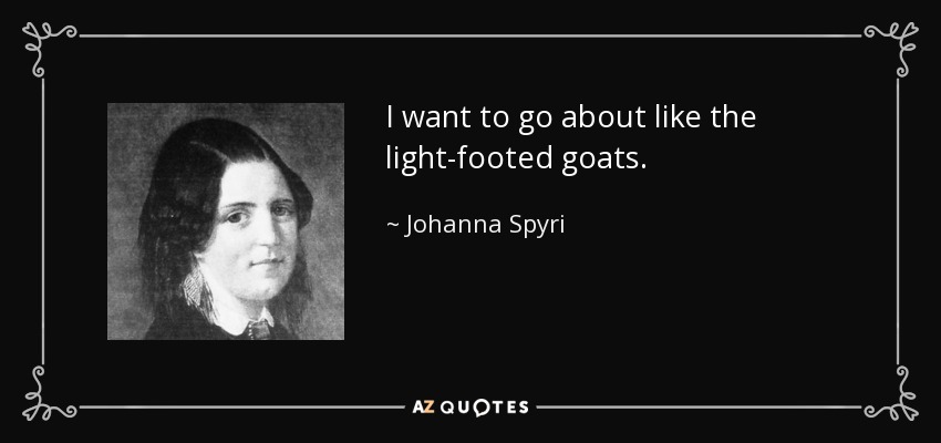 I want to go about like the light-footed goats. - Johanna Spyri