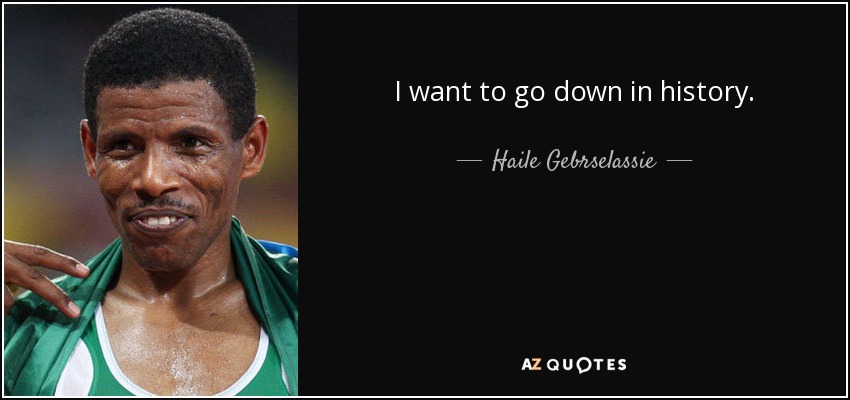 I want to go down in history. - Haile Gebrselassie