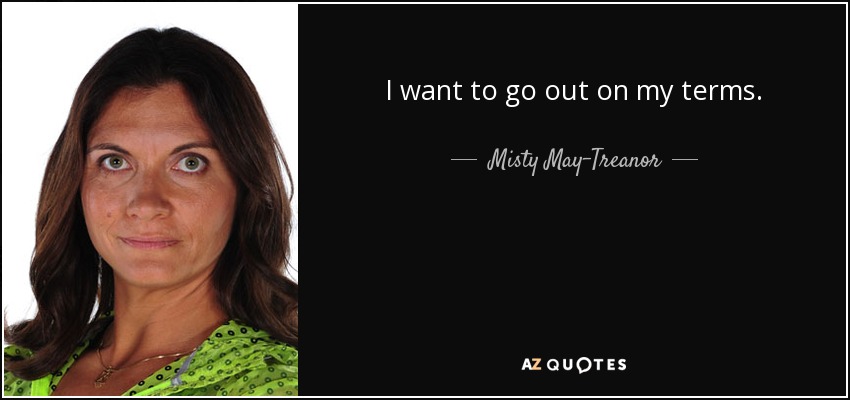 I want to go out on my terms. - Misty May-Treanor