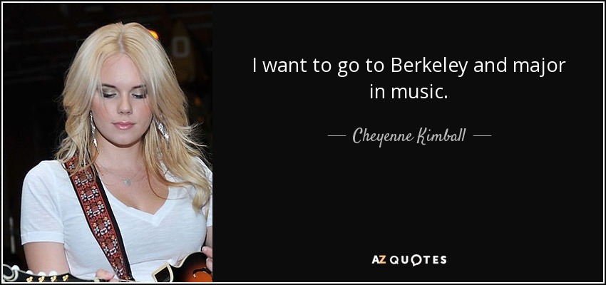 I want to go to Berkeley and major in music. - Cheyenne Kimball