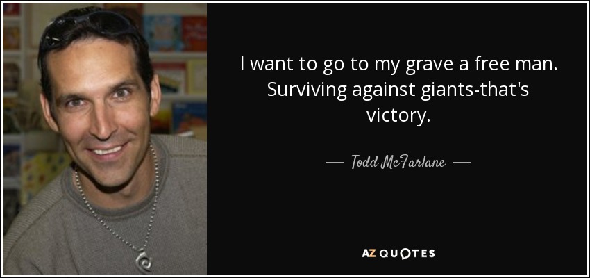 I want to go to my grave a free man. Surviving against giants-that's victory. - Todd McFarlane