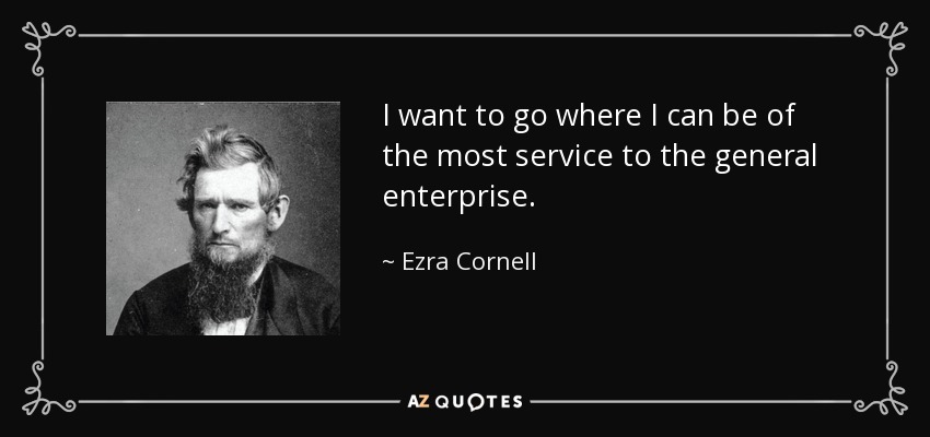 I want to go where I can be of the most service to the general enterprise. - Ezra Cornell