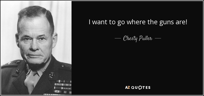 I want to go where the guns are! - Chesty Puller
