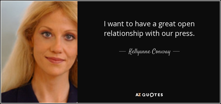 I want to have a great open relationship with our press. - Kellyanne Conway