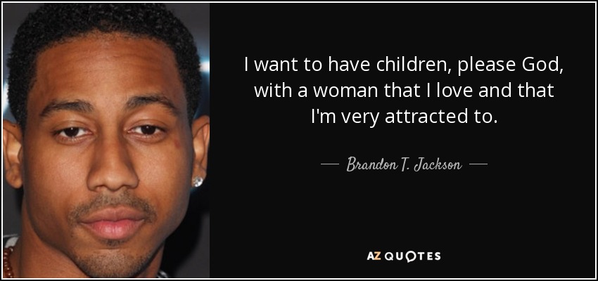 I want to have children, please God, with a woman that I love and that I'm very attracted to. - Brandon T. Jackson