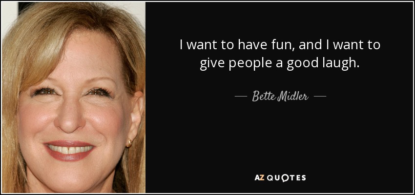 I want to have fun, and I want to give people a good laugh. - Bette Midler