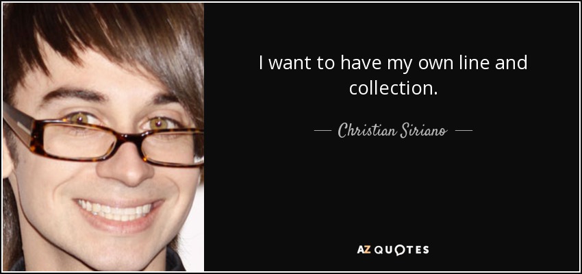 I want to have my own line and collection. - Christian Siriano