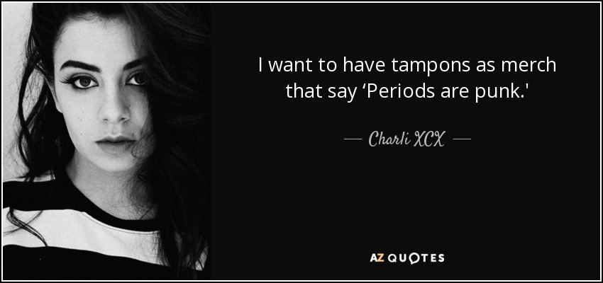 I want to have tampons as merch that say ‘Periods are punk.' - Charli XCX