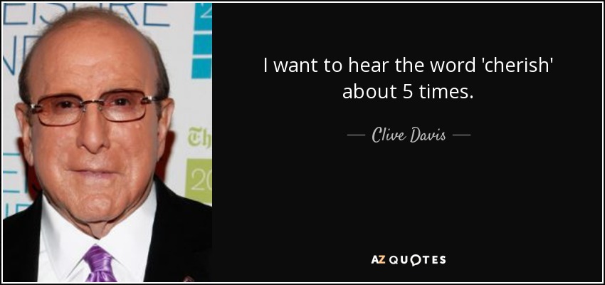 I want to hear the word 'cherish' about 5 times. - Clive Davis