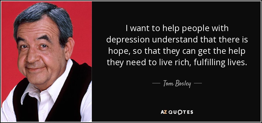I want to help people with depression understand that there is hope, so that they can get the help they need to live rich, fulfilling lives. - Tom Bosley