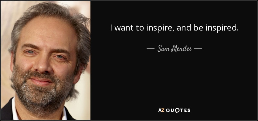 I want to inspire, and be inspired. - Sam Mendes
