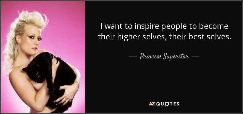 I want to inspire people to become their higher selves, their best selves. - Princess Superstar