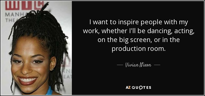 I want to inspire people with my work, whether I'll be dancing, acting, on the big screen, or in the production room. - Vivian Nixon
