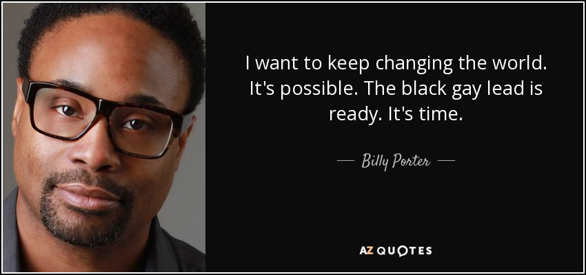 I want to keep changing the world. It's possible. The black gay lead is ready. It's time. - Billy Porter